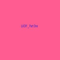 Lucky, Pt. One