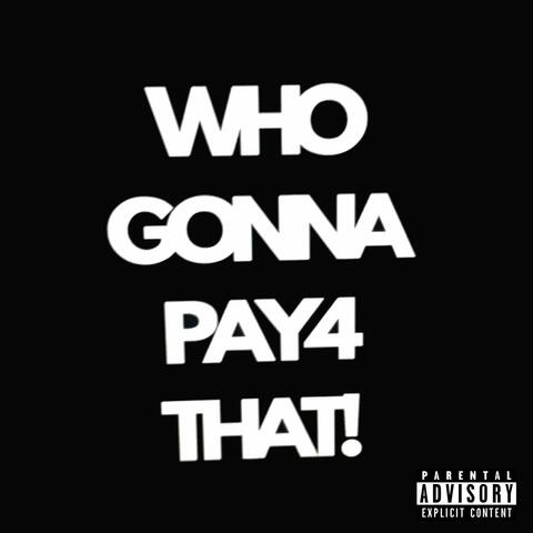 Who Gonna Pay4 That