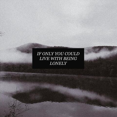 If Only You Could Live with Being Lonely