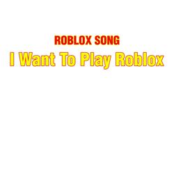 I Want to Play Roblox (Roblox Song)