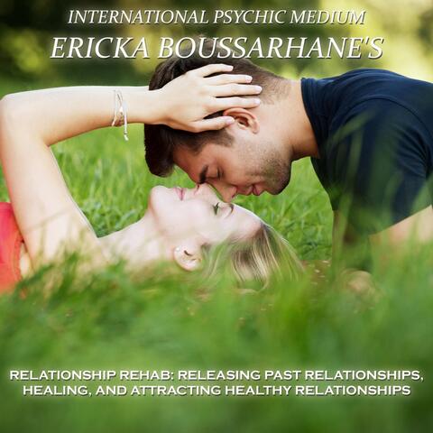 Relationship Rehab: Releasing Past Relationships, Healing, And Attracting Healthy Relationships.
