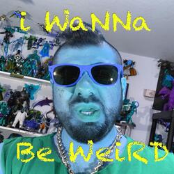 I Wanna Be Weird