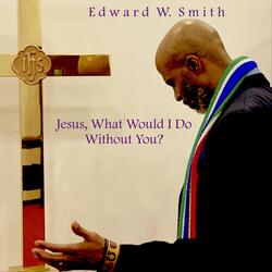 Jesus, What Would I Do Without You?