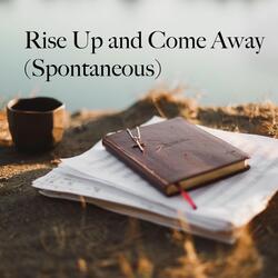 Rise up and Come Away (Spontaneous)