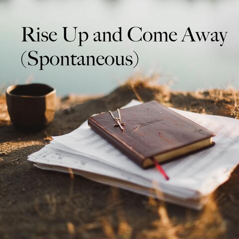 Rise up and Come Away (Spontaneous)