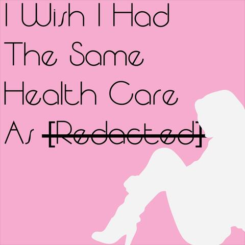 I Wish I Had the Same Health Care As [Redacted]
