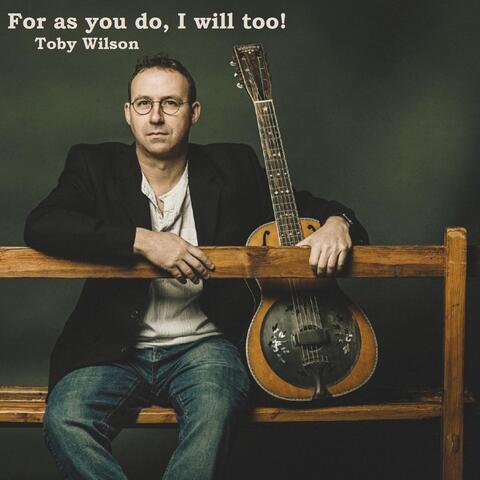 For as You Do, I Will Too!