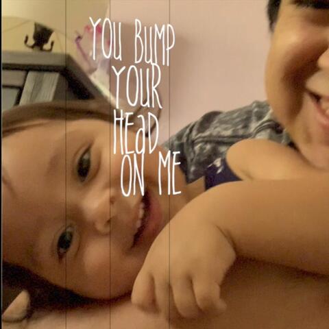 You Bump Your Head on Me