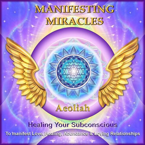 Manifesting Miracles: Healing Your Subconscious to Manifest Love, Healing, Abundance, & Loving Relationships