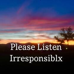 Please Listen Irresponsiblx