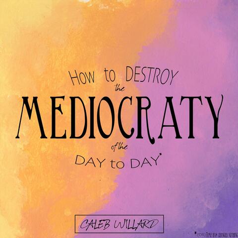 How to Destroy the Mediocraty of the Day to Day