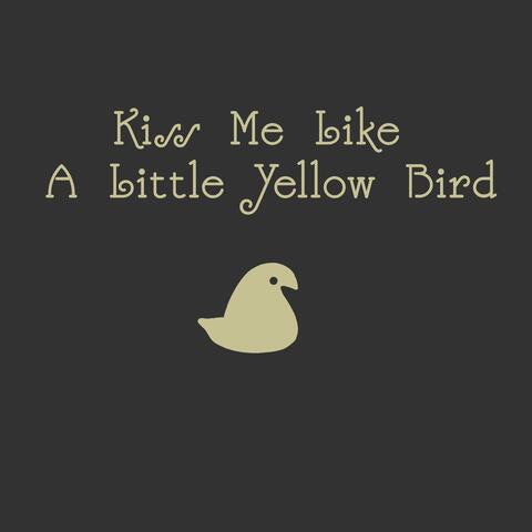 Kiss Me Like a Little Yellow Bird