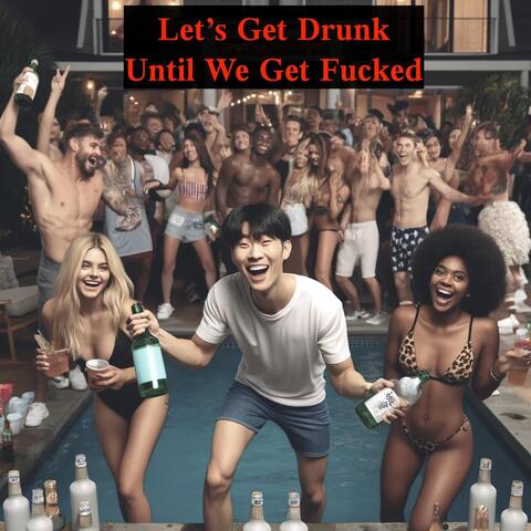 Let's Get Drunk Until We Get Fucked