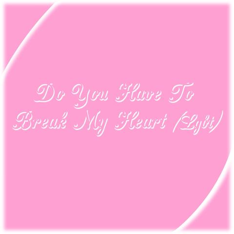 Do You Have to Break My Heart (Lgbtq)