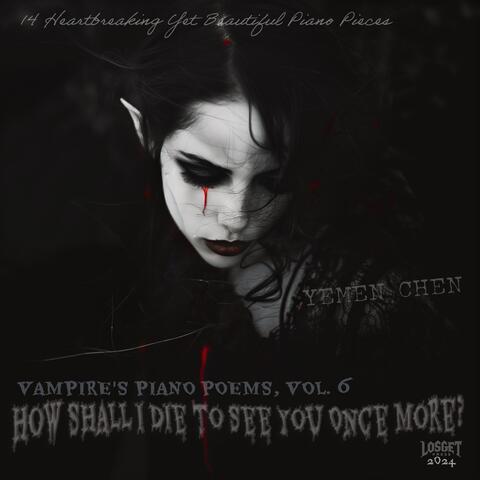 Vampire's Piano Poems, Vol. 6: How Shall I Die to See You Once More?