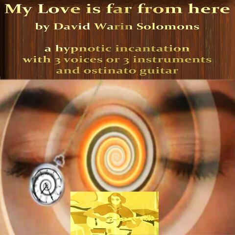 My Love Is Far from Here - A Hypnotic Incantation with 3 Voices or 3 Instruments and Ostinato Guitar