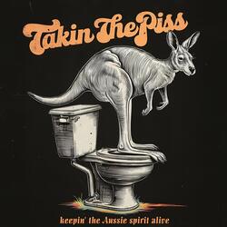 Takin Thepiss (Keepin the Aussie Spirit Alive)