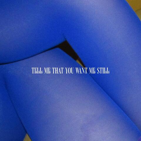 Tell Me That You Want Me Still