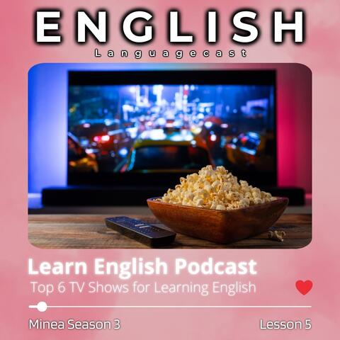 Learn English Podcast: Top 6 TV Shows for Learning English (Minea Season 3, Lesson 5)