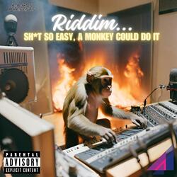 RIDDIM...SH*T SO EASY A MONKEY COULD DO IT