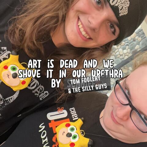 Art Is Dead and We Shove It in Our Urethra by Schniff
