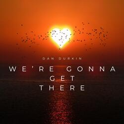We're Gonna Get There