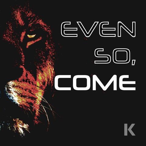 Even So, Come