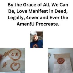 By the Grace of All, We Can Be, Love Manifest in Deed, Legally, 4ever and Ever the Amen!U Procreate.