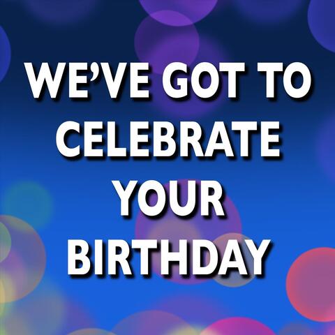 We've Got to Celebrate Your Birthday
