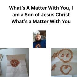 What’s A Matter With You, I am a Son of Jesus Christ What’s a Matter With You