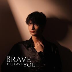Brave to Leave You