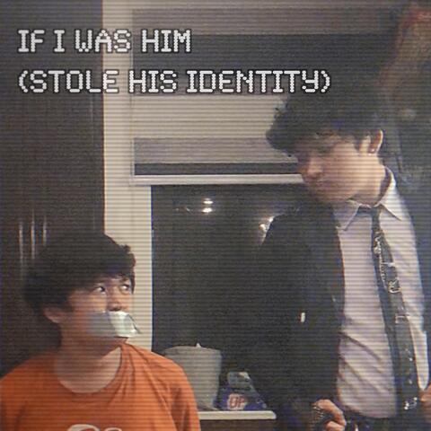 if i was him (stole his identity)