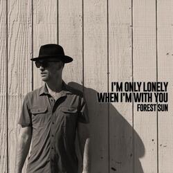 I'm only lonely when I'm with you