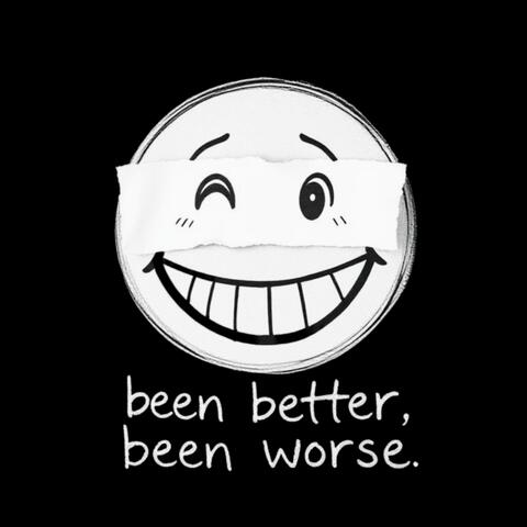 Been Better, Been Worse