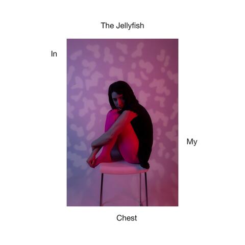 The Jellyfish in My Chest