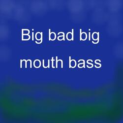 Big Bad Big Mouth Bass