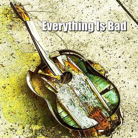 Everything Is Bad