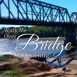 Walk Me over This Bridge My Darling