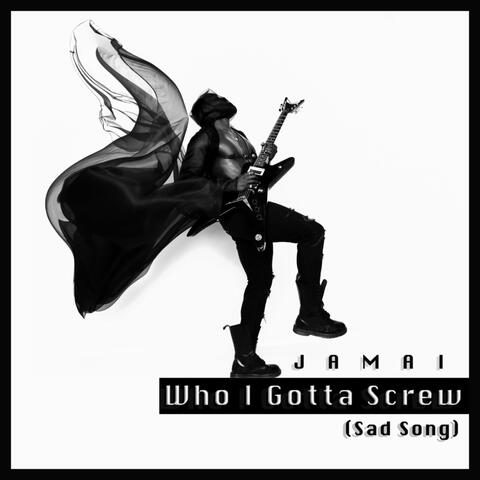 Who I Gotta Screw (Sad Song)