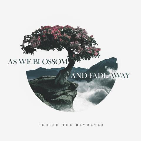 As We Blossom and Fade Away