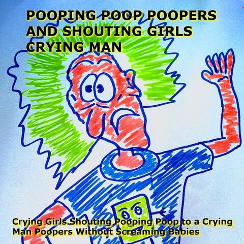 Pooping Poop Poopers and Shouting Girls Crying Man
