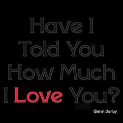 Have I Told You How Much I Love You?
