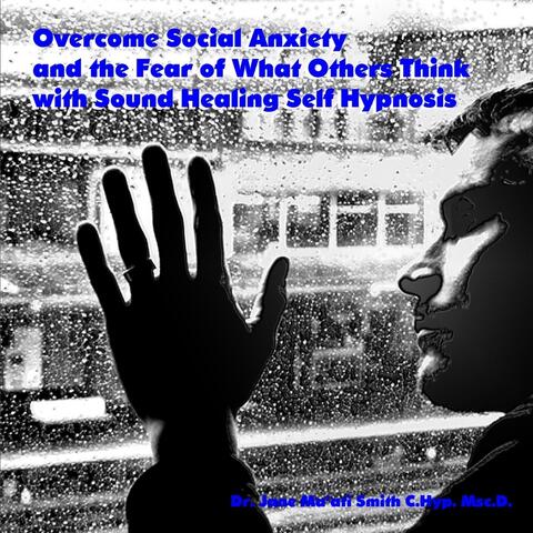 Overcome Social Anxiety and the Fear of What Others Think With Sound Healing Self Hypnosis