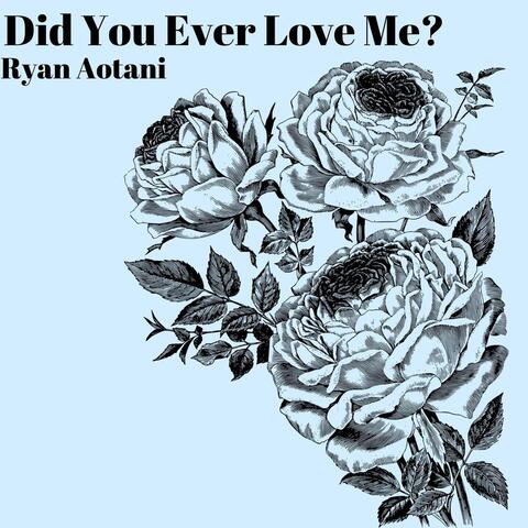 Did You Ever Love Me?