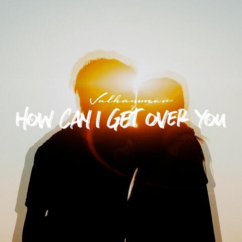 How Can I Get over You