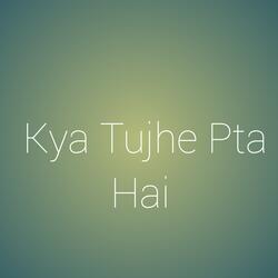Kya Tujhe Pta Hai