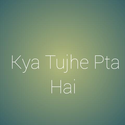 Kya Tujhe Pta Hai