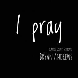 I Pray (Carroll County Sessions)