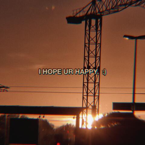 I HOPE UR HAPPY