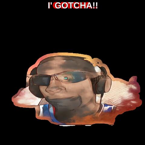 I' GOTCHA!!